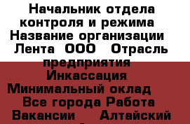 Начальник отдела контроля и режима › Название организации ­ Лента, ООО › Отрасль предприятия ­ Инкассация › Минимальный оклад ­ 1 - Все города Работа » Вакансии   . Алтайский край,Алейск г.